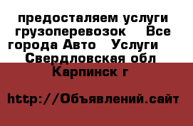 предосталяем услуги грузоперевозок  - Все города Авто » Услуги   . Свердловская обл.,Карпинск г.